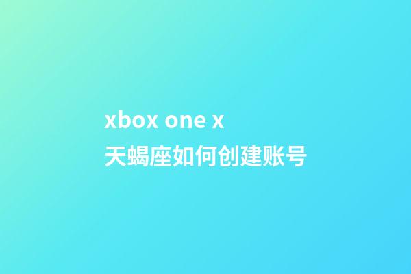 xbox one x天蝎座如何创建账号-第1张-星座运势-玄机派
